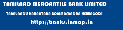 TAMILNAD MERCANTILE BANK LIMITED  TAMIL NADU KARNATAKA BOMMASANDRA HEBBAGODI  banks information 